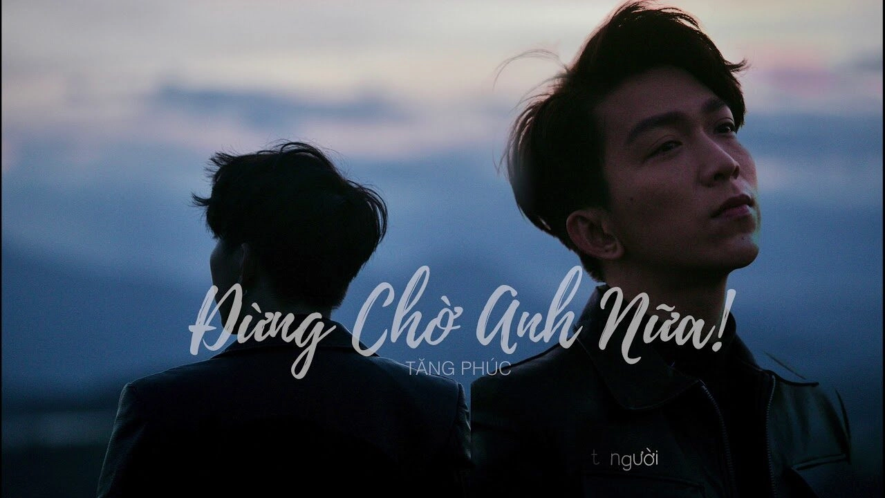 ĐỪNG CHỜ ANH NỮA​​ –  TĂNG PHÚC | Lời bài hát, hợp âm, MV