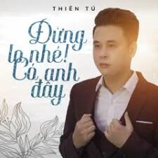 Đừng Lo Nhé! Có Anh Đây - Thiên Tú | Lời bài hát, hợp âm, MV